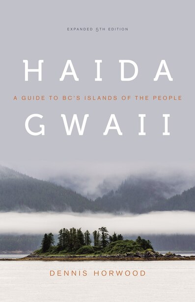 Haida Gwaii: A Guide to BC's Islands of the People, Expanded Fifth Edition by Dennis Horwood