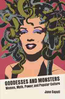 Goddesses And Monsters: Women, Myth, Power, and Popular Culture by Jane Caputi