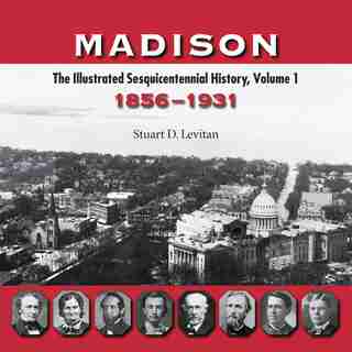 Madison: The Illustrated Sesquicentennial History, Volume 1, 1856-1931 by Stuart D. Levitan