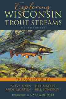 Exploring Wisconsin Trout Streams: The Angler's Guide by Steve Born
