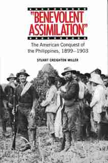 Benevolent Assimilation: The American Conquest of the Philippines, 1899-1903 by Stuart Creighton Miller