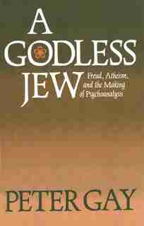 A Godless Jew: Freud, Atheism, and the Making of Psychoanalysis by Peter Gay