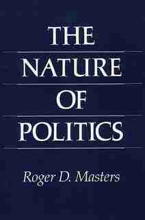 The Nature of Politics by Roger D. Masters