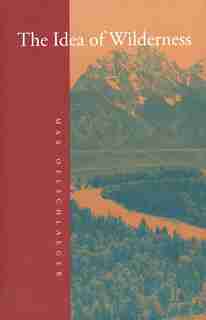 The Idea of Wilderness: From Prehistory to the Age of Ecology by Max Oelschlaeger