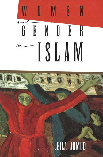 Women And Gender In Islam: Historical Roots of a Modern Debate by Leila Ahmed