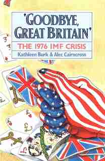 Goodbye, Great Britain: The 1976 IMF Crisis by Kathleen Burk