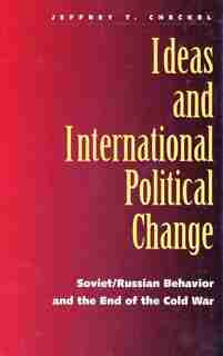 Ideas and International Political Change: Soviet/Russian Behavior and the End of the Cold War by Jeffrey T. Checkel