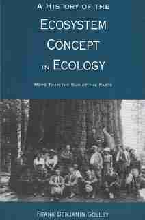 A History of the Ecosystem Concept in Ecology: More Than the Sum of the Parts by Frank B. Golley