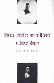 Spinoza, Liberalism, and the Question of Jewish Identity by Steven B. Smith