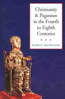 Christianity and Paganism in the Fourth to Eighth Centuries by Ramsay MacMullen