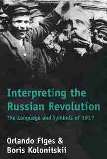 Interpreting the Russian Revolution: The Language and Symbols of 1917 by Orlando Figes