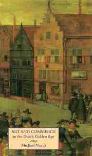 Art and Commerce in the Dutch Golden Age by Michael North