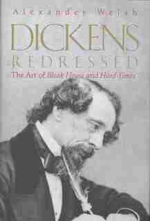 Dickens Redressed: The Art of Bleak House and Hard Times by Alexander Welsh