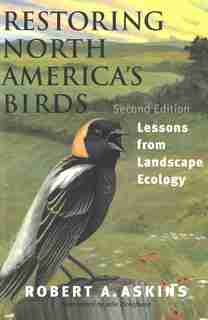 Restoring North America's Birds: Lessons from Landscape Ecology by Robert A. Askins