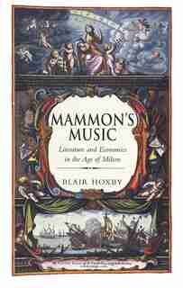 Mammon's Music: Literature and Economics in the Age of Milton by Blair Hoxby