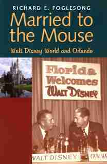 Married to the Mouse: Walt Disney World and Orlando by Richard E. Foglesong