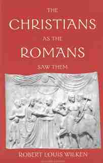 The Christians as the Romans Saw Them: Second Edition by Robert Louis Wilken
