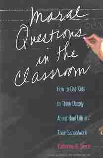 Moral Questions in the Classroom: How to Get Kids to Think Deeply About Real Life and Their Schoolwork by Katherine G. Simon