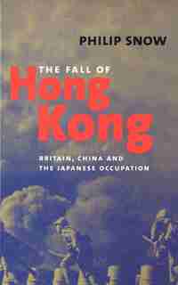 The Fall Of Hong Kong: Britain, China, And The Japanese Occupation by Philip Snow