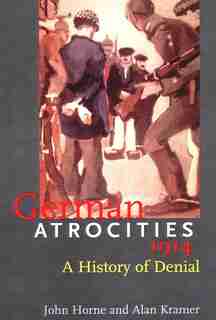 German Atrocities, 1914: A History of Denial by John Horne