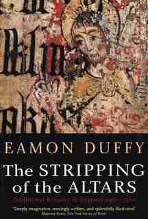 The Stripping of the Altars: Traditional Religion In England, 1400-1580, Second Edition by Eamon Duffy