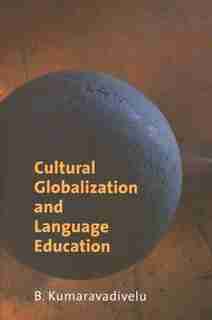 Cultural Globalization And Language Education by B. Kumaravadivelu