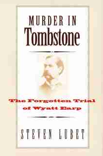 Murder in Tombstone: The Forgotten Trial of Wyatt Earp by Steven Lubet