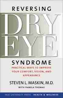 Reversing Dry Eye Syndrome: Practical Ways to Improve Your Comfort, Vision, and Appearance by Steven L. Maskin