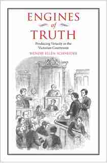 Engines Of Truth: Producing Veracity In The Victorian Courtroom by Wendie Ellen Schneider