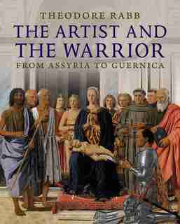 The Artist and the Warrior: Military History through the Eyes of the Masters by Theodore K. Rabb