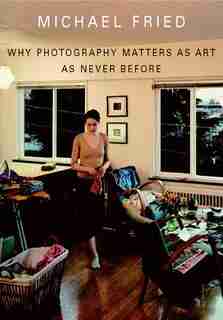 Why Photography Matters As Art As Never Before by Michael Fried