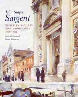 John Singer Sargent: Venetian Figures and Landscapes 1898-1913: Complete Paintings: Volume VI by Richard Ormond