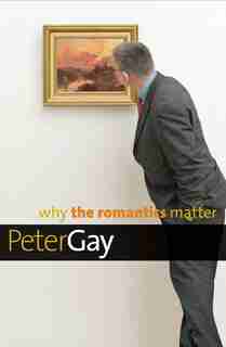 Why The Romantics Matter by Peter Gay