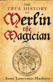 The True History of Merlin the Magician by Anne Lawrence-Mathers