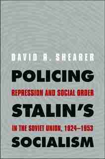 Policing Stalin's Socialism: Repression and Social Order in the Soviet Union, 1924-1953 by David R. Shearer