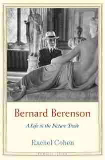 Bernard Berenson: A Life In The Picture Trade by Rachel Cohen