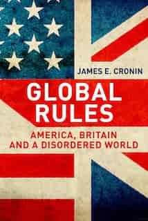 Global Rules: America, Britain And A Disordered World by James E. Cronin