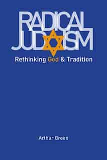 Radical Judaism: Rethinking God and Tradition by Arthur Green