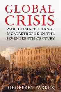 Global Crisis: War, Climate Change and Catastrophe in the Seventeenth Century by GEOFFREY PARKER