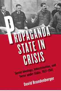 Propaganda State in Crisis: Soviet Ideology, Indoctrination, and Terror under Stalin, 1927-1941 by David Brandenberger