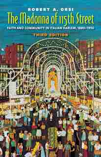 The Madonna of 115th Street: Faith and Community in Italian Harlem, 1880-1950, Third Edition by Robert A. Orsi