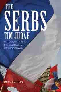 The Serbs: History, Myth and the Destruction of Yugoslavia, Third Edition by Tim Judah