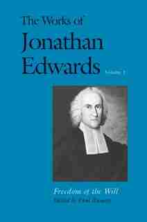 The Works of Jonathan Edwards, Vol. 1: Volume 1: Freedom of the Will by Jonathan Edwards