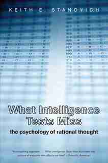 What Intelligence Tests Miss: The Psychology of Rational Thought by Keith E. Stanovich
