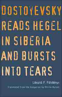 Dostoyevsky Reads Hegel In Siberia And Bursts Into Tears by Laszlo F. Foldenyi