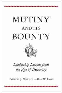 Mutiny And Its Bounty: Leadership Lessons From The Age Of Discovery by Patrick J. Murphy