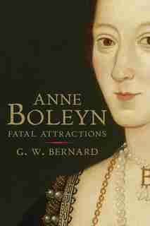 Anne Boleyn: Fatal Attractions by G.W. Bernard