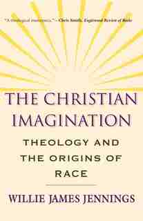 The Christian Imagination: Theology and the Origins of Race by Willie James Jennings