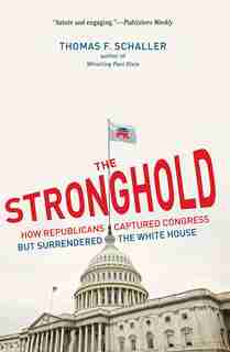 The Stronghold: How Republicans Captured Congress But Surrendered The White House by Thomas F. Schaller