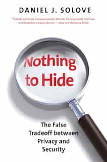 Nothing to Hide: The False Tradeoff between Privacy and Security by Daniel J. Solove